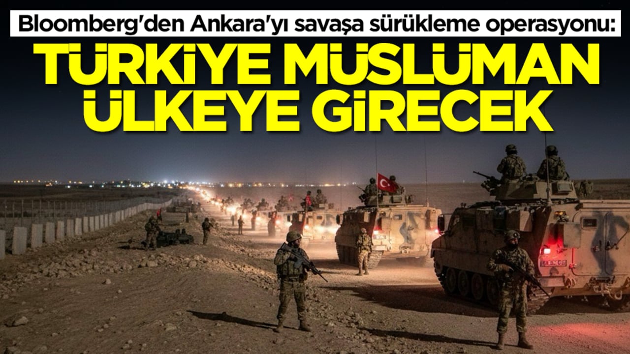 Bloomberg'den Ankara'yı savaşa sürükleme operasyonu: Türkiye Müslüman ülkeye girecek