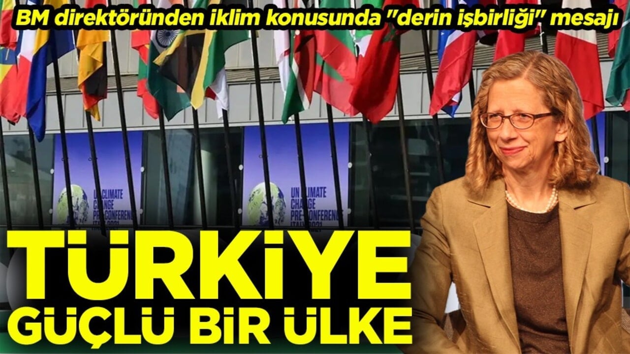 BM direktöründen iklim konusunda "derin işbirliği" mesajı ‘Türkiye güçlü bir ülke’