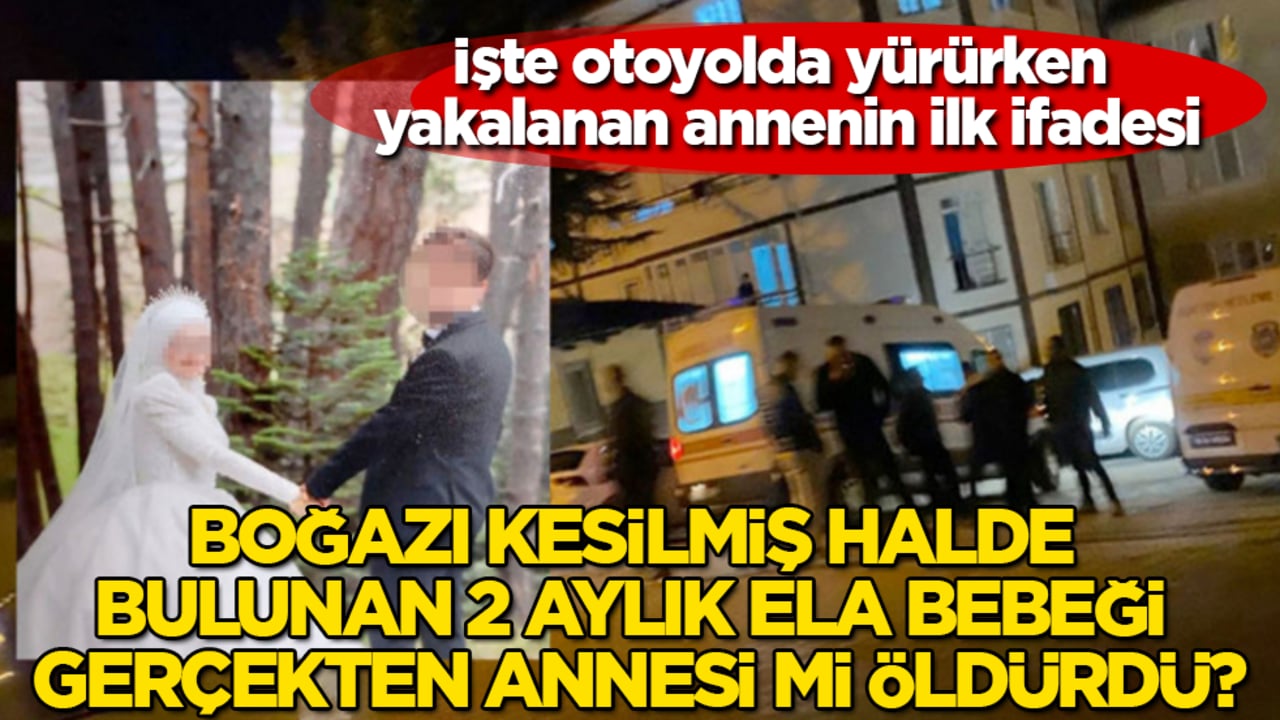 Boğazı kesilmiş halde bulunan 2 aylık Ela bebeği gerçekten annesi mi öldürdü? İşte otoyolda yürürken yakalanan annenin ilk ifadesi