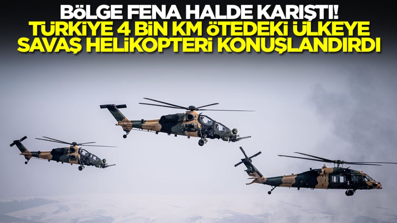Bölge karıştı! Türkiye 4 bin kilometre ötedeki ülkeye savaş helikopteri konuşlandırdı