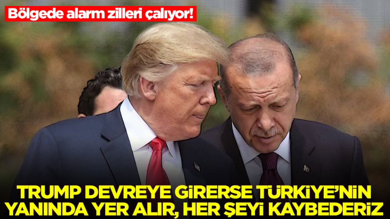 Bölgede alarm zilleri çalıyor: Trump devreye girerse Türkiye'nin yanında yer alır her şeyi kaybederiz