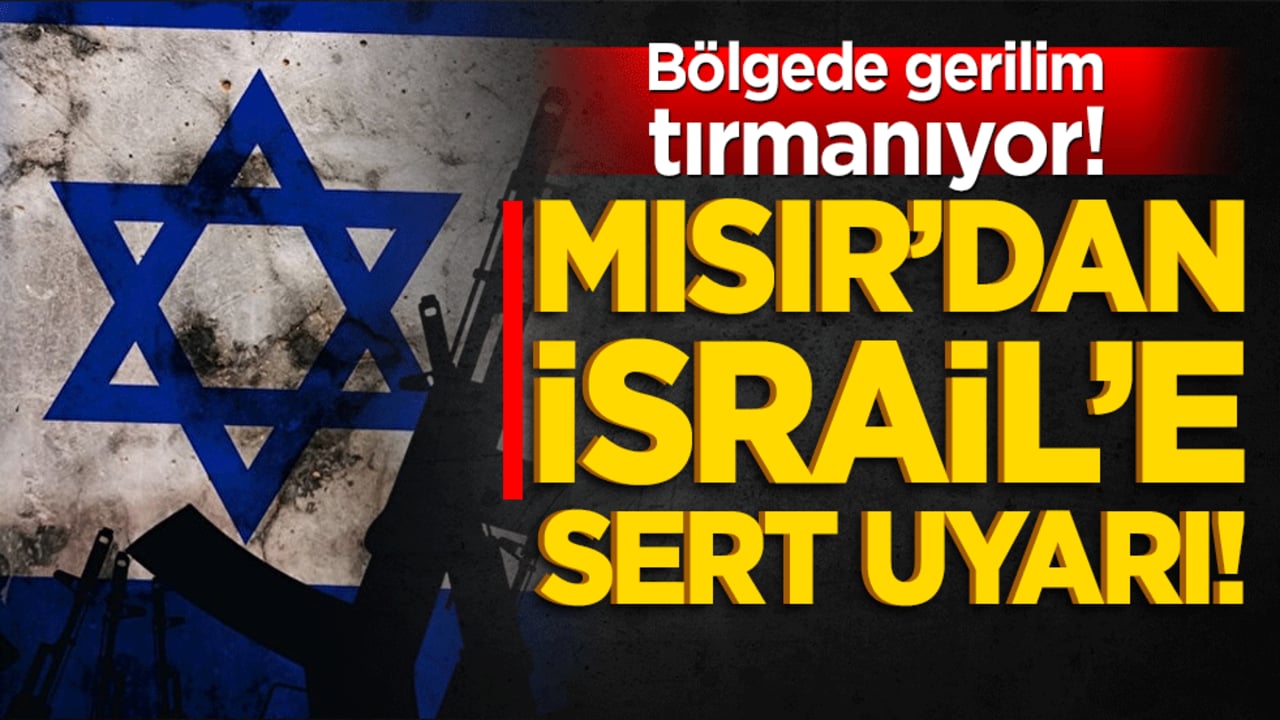 Bölgede Gerilim Tırmanıyor! Mısır’dan İsrail’e Sert Uyarı!