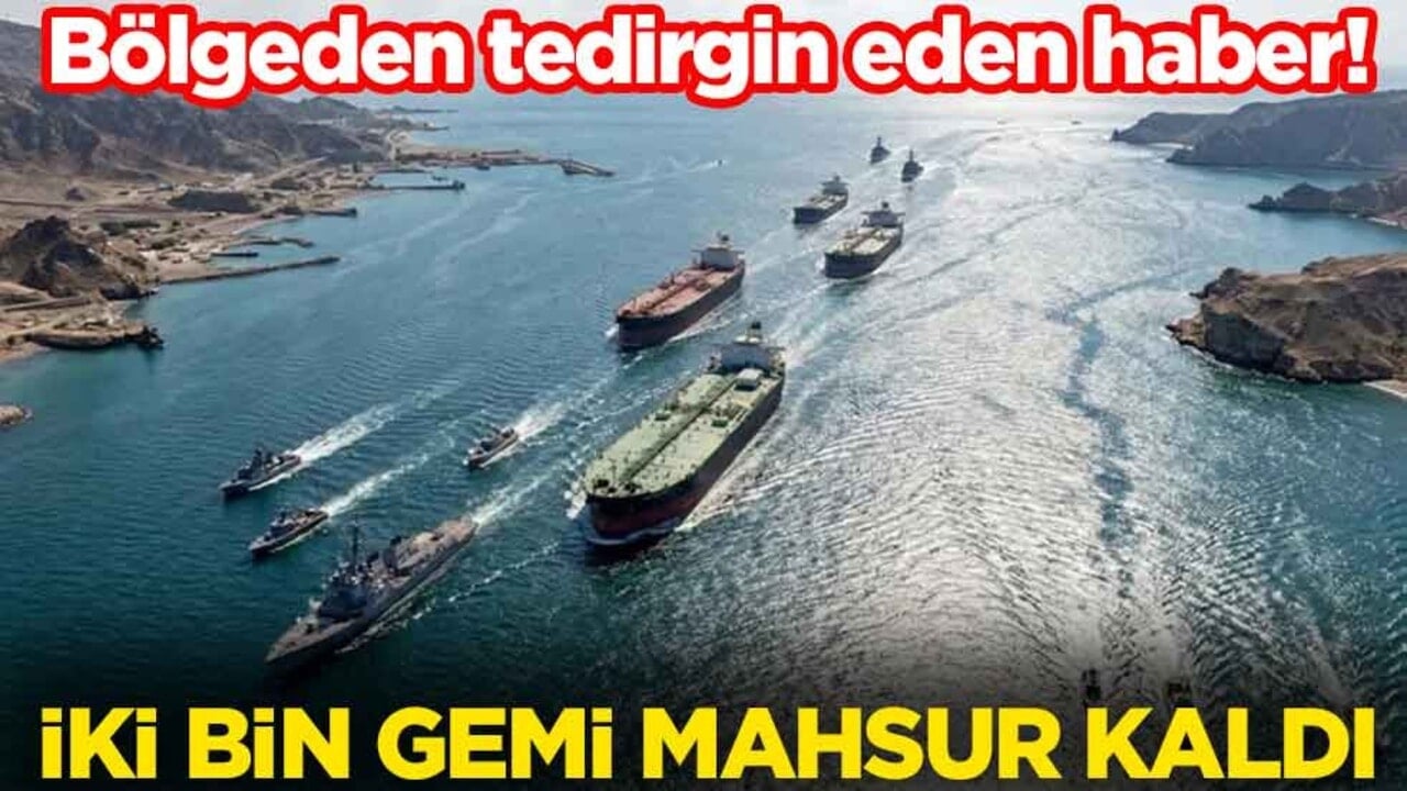 Bölgeden tedirgin eden haber! İki bin gemi mahsur kaldı