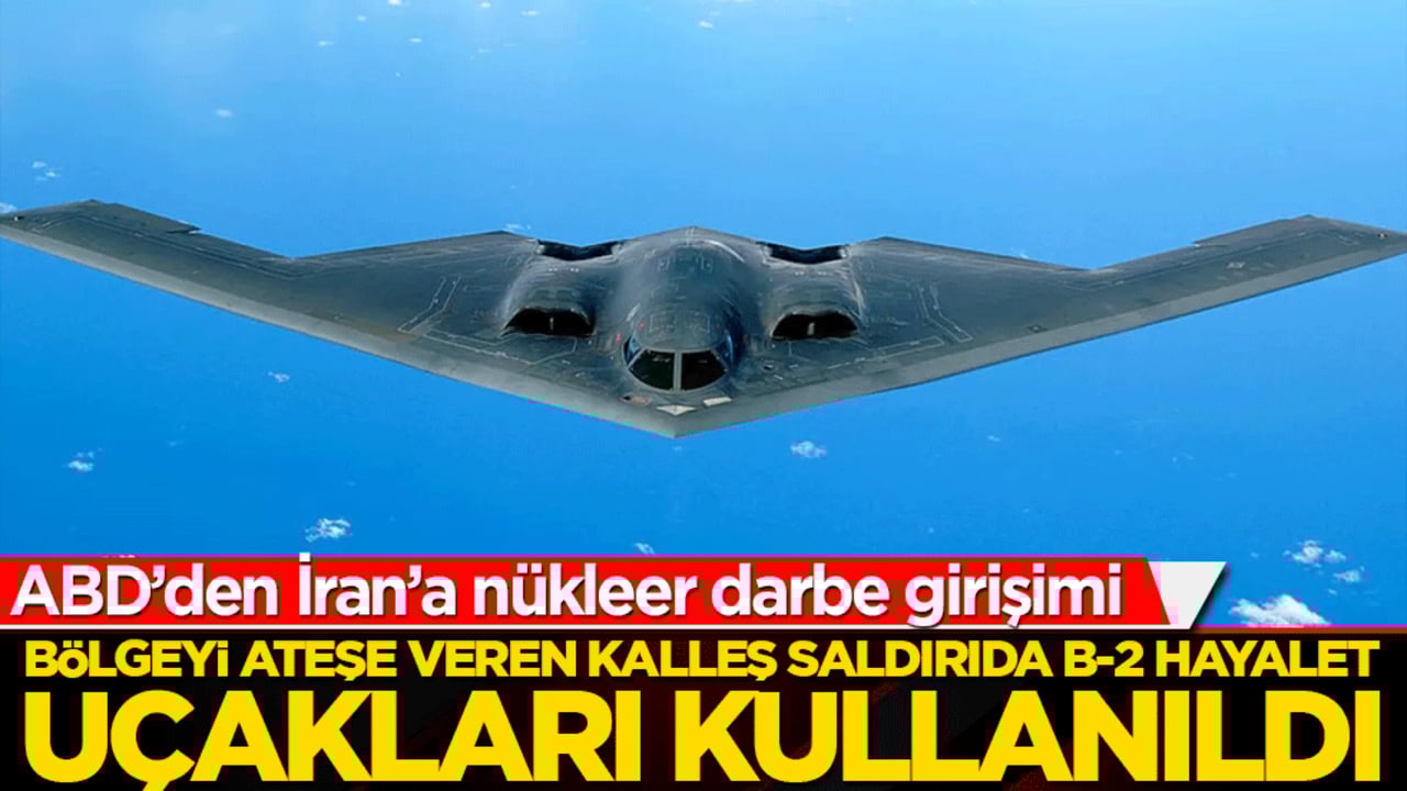 Bölgeyi ateşe veren kalleş saldırıda B-2 hayalet uçakları kullanıldı! ABD’den İran’a nükleer darbe girişimi