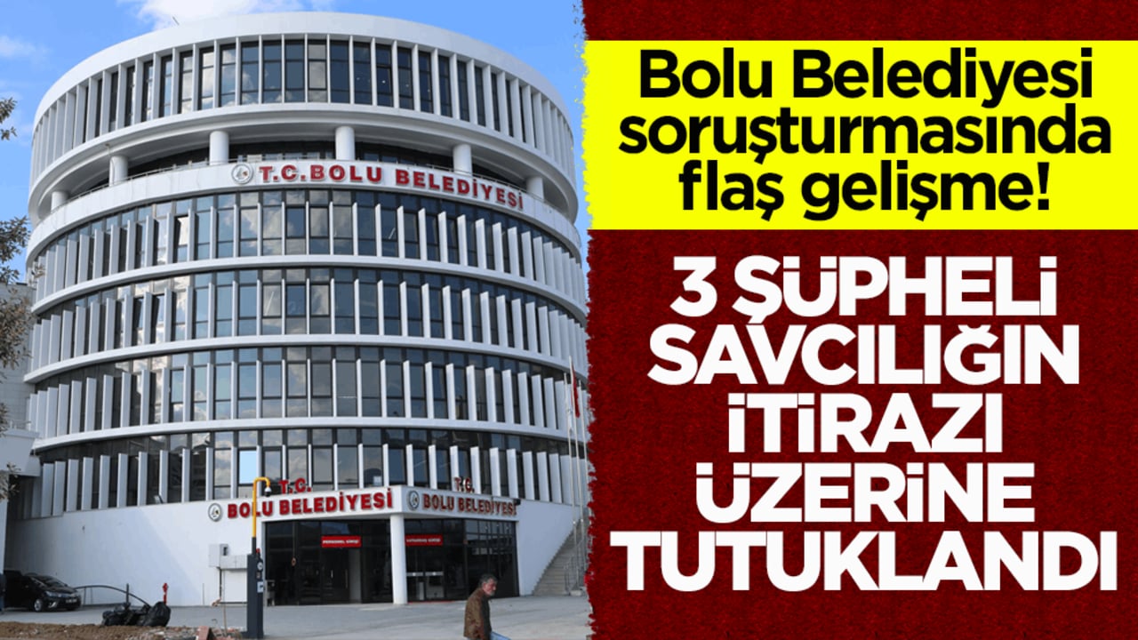Bolu Belediyesi soruşturmasında flaş gelişme: 3 şüpheli savcılığın itirazı üzerine tutuklandı