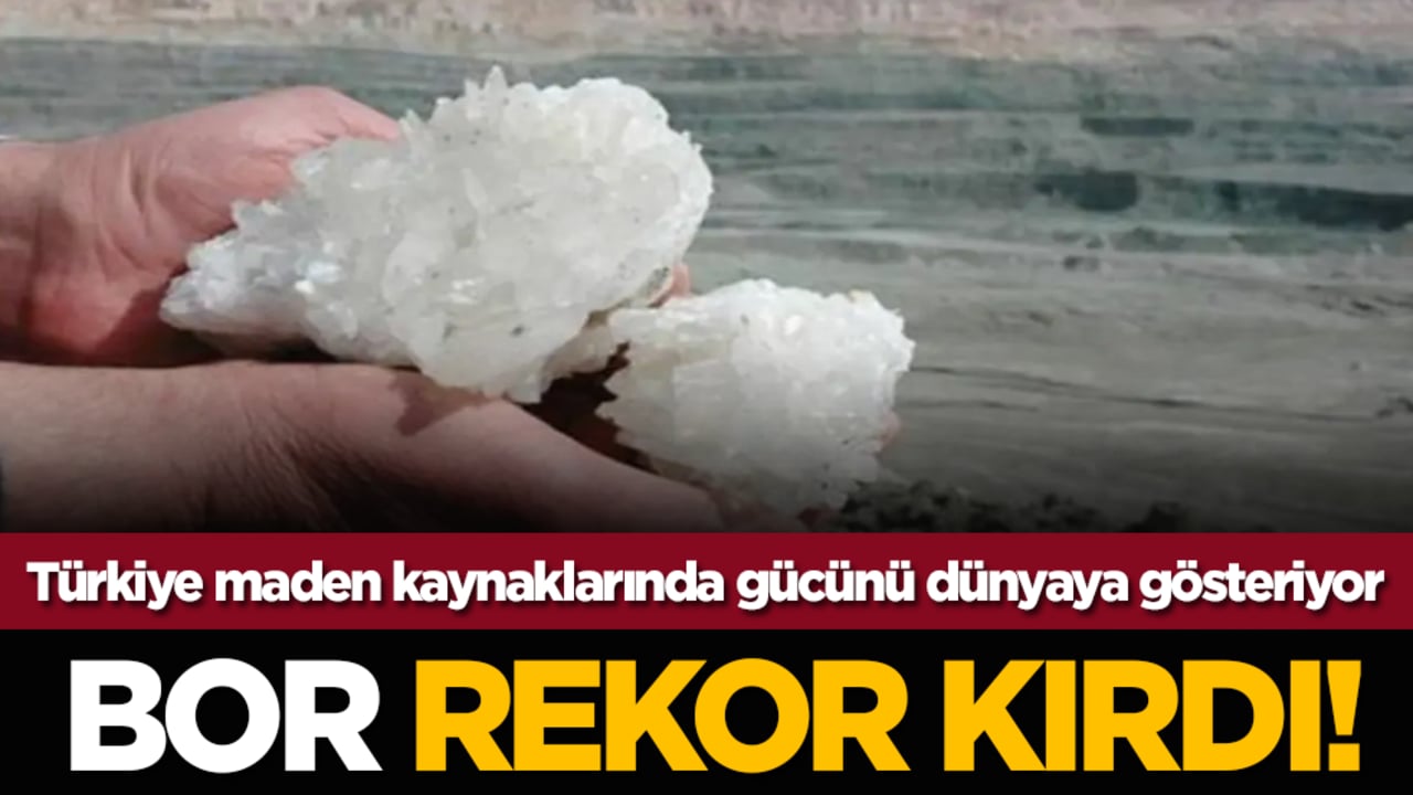 Bor rekor kırdı! Türkiye maden kaynaklarında gücünü dünyaya gösteriyor