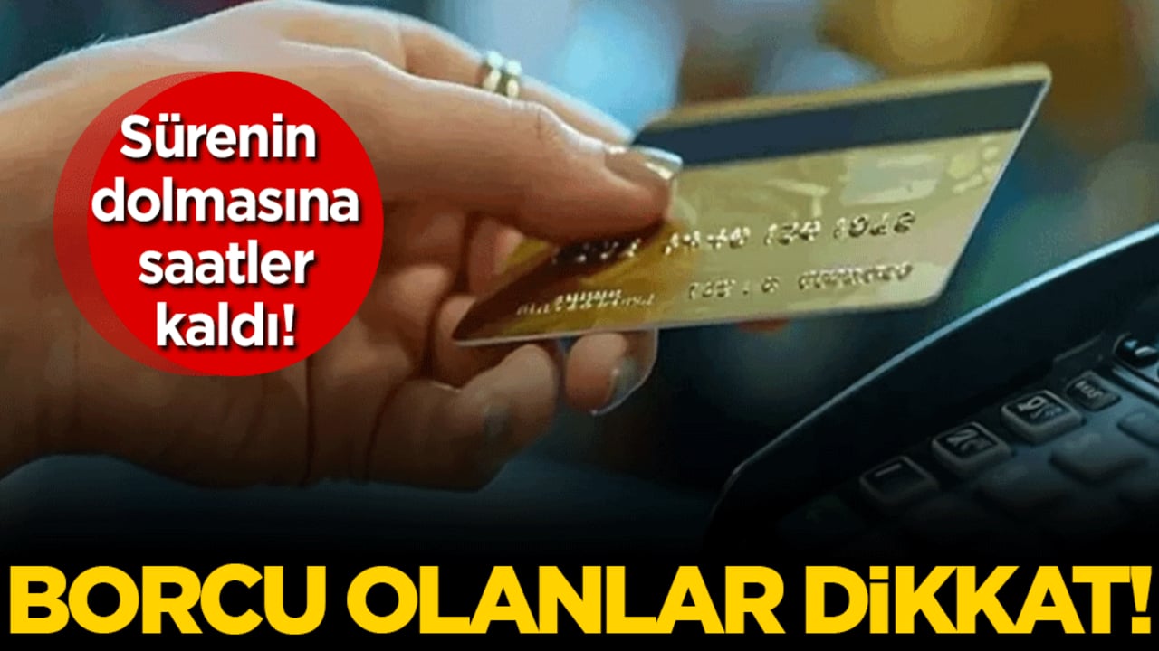 Borcu olanlar dikkat: Sürenin dolmasına saatler kaldı!