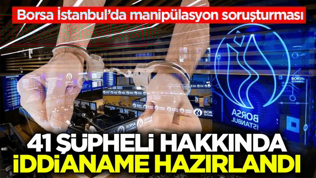 Borsa İstanbul’da manipülasyon soruşturması! 41 şüpheli hakkında iddianame hazırlandı