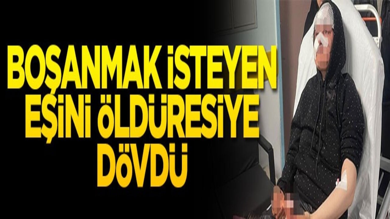 Boşanmak isteyen eşini öldüresiye dövdü