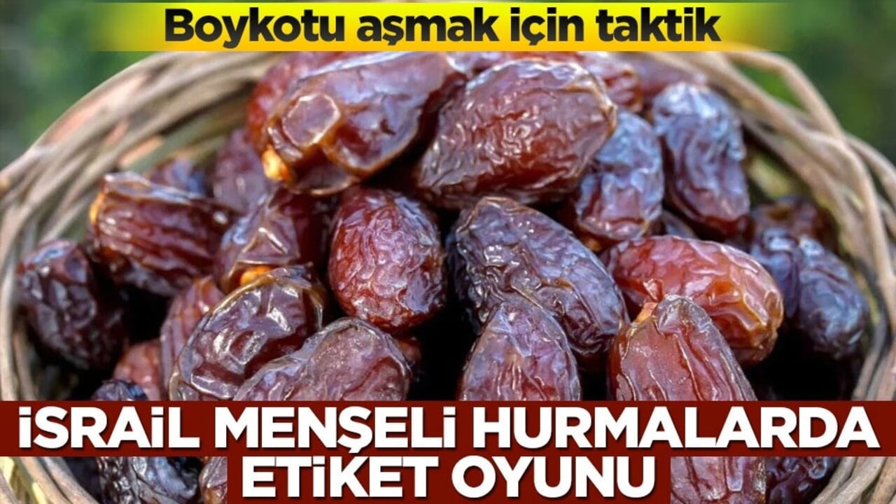 Boykotu aşmak için taktik! İsrail menşeli hurmalarda etiket oyunu