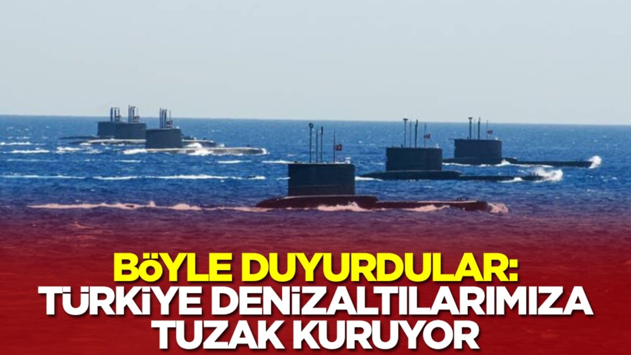 Böyle duyurdular: Türkiye denizaltılarımıza tuzak kuruyor