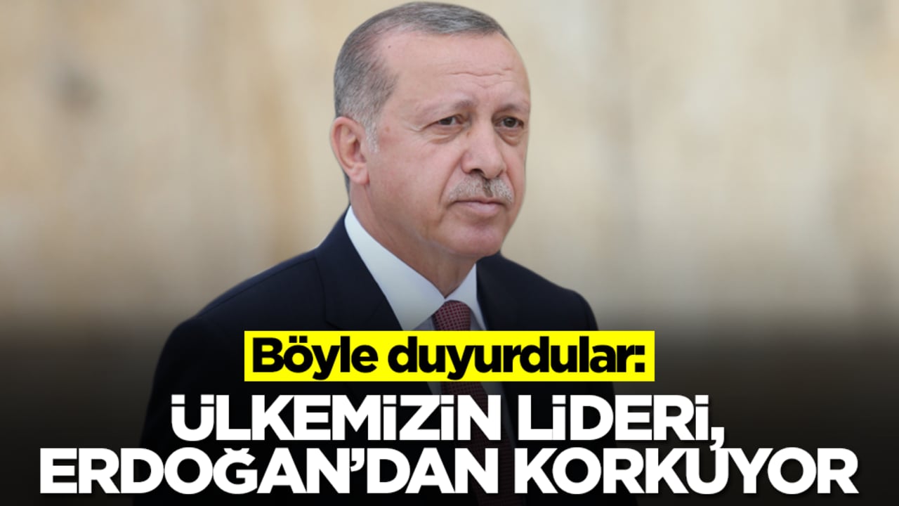 Böyle duyurdular: Ülkemizin lideri, Erdoğan'dan korkuyor