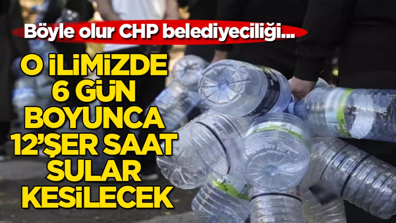 Böyle olur CHP belediyeciliği... O ilimizde 6 gün boyunca 12’şer saat sular kesilecek