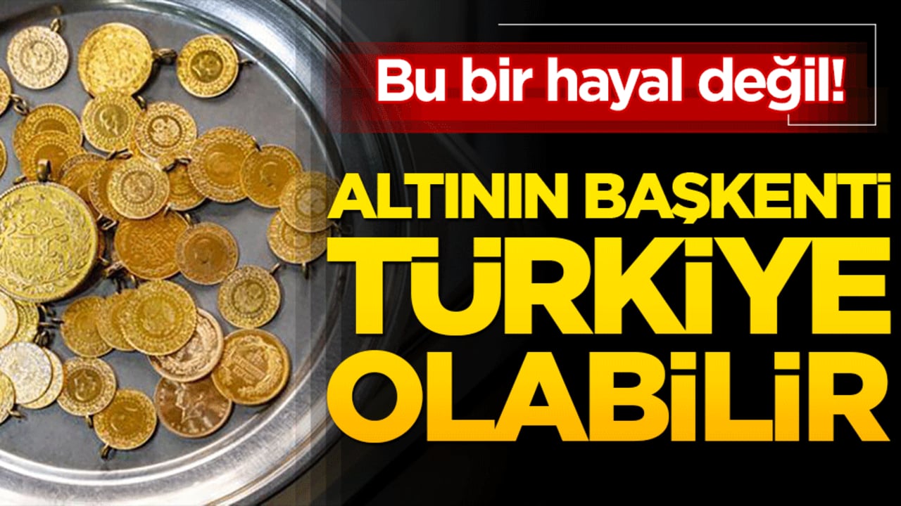Bu bir hayal değil! Altının başkenti Türkiye olabilir
