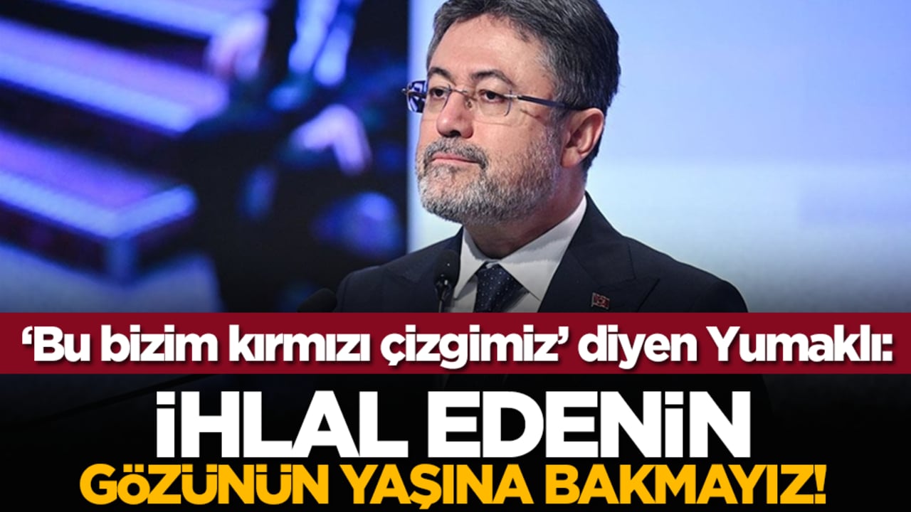 ‘Bu bizim kırmızı çizgimiz’ diyen Yumaklı: 'İhlal edenin gözünün yaşına bakmayız'