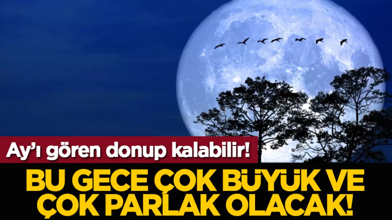 Bu gece çok büyük ve çok parlak olacak!