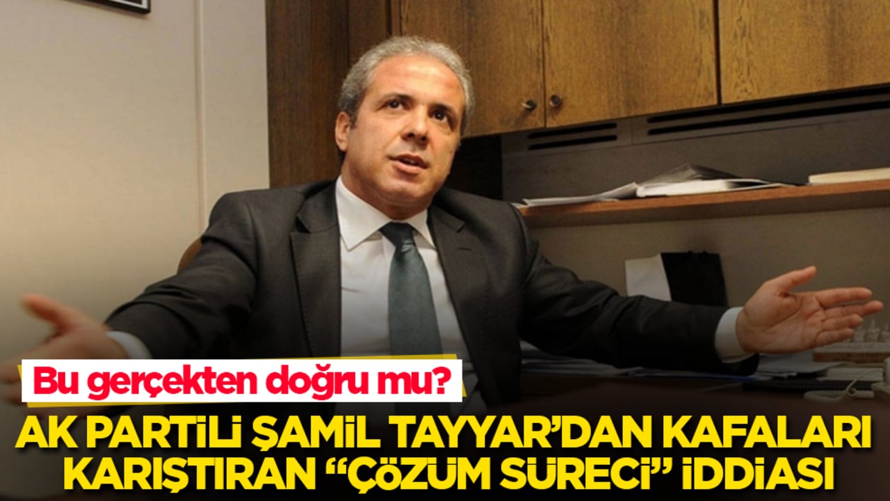 Bu gerçekten doğru mu? AK Partili Şamil Tayyar’dan kafaları karıştıran "çözüm süreci" iddiası