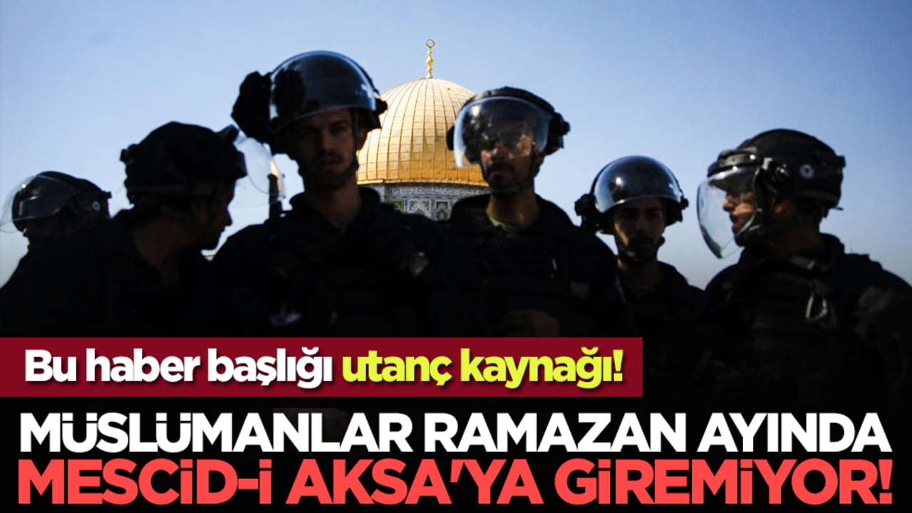 Bu haber başlığı utanç kaynağı! Müslümanlar Ramazan ayında Mescid-i Aksa'ya giremiyor!