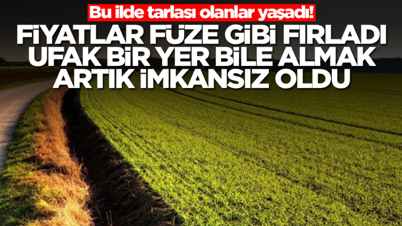 Bu ilde tarlası olanlar yaşadı! Fiyatlar füze gibi fırladı ufak bir yer bile almak artık imkansız oldu