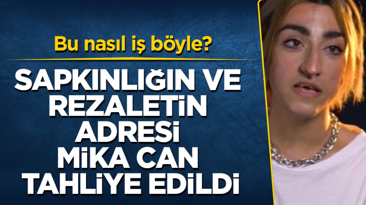 Bu nasıl iş böyle? Sapkınlığın ve rezaletin adresi Mika Can tahliye edildi