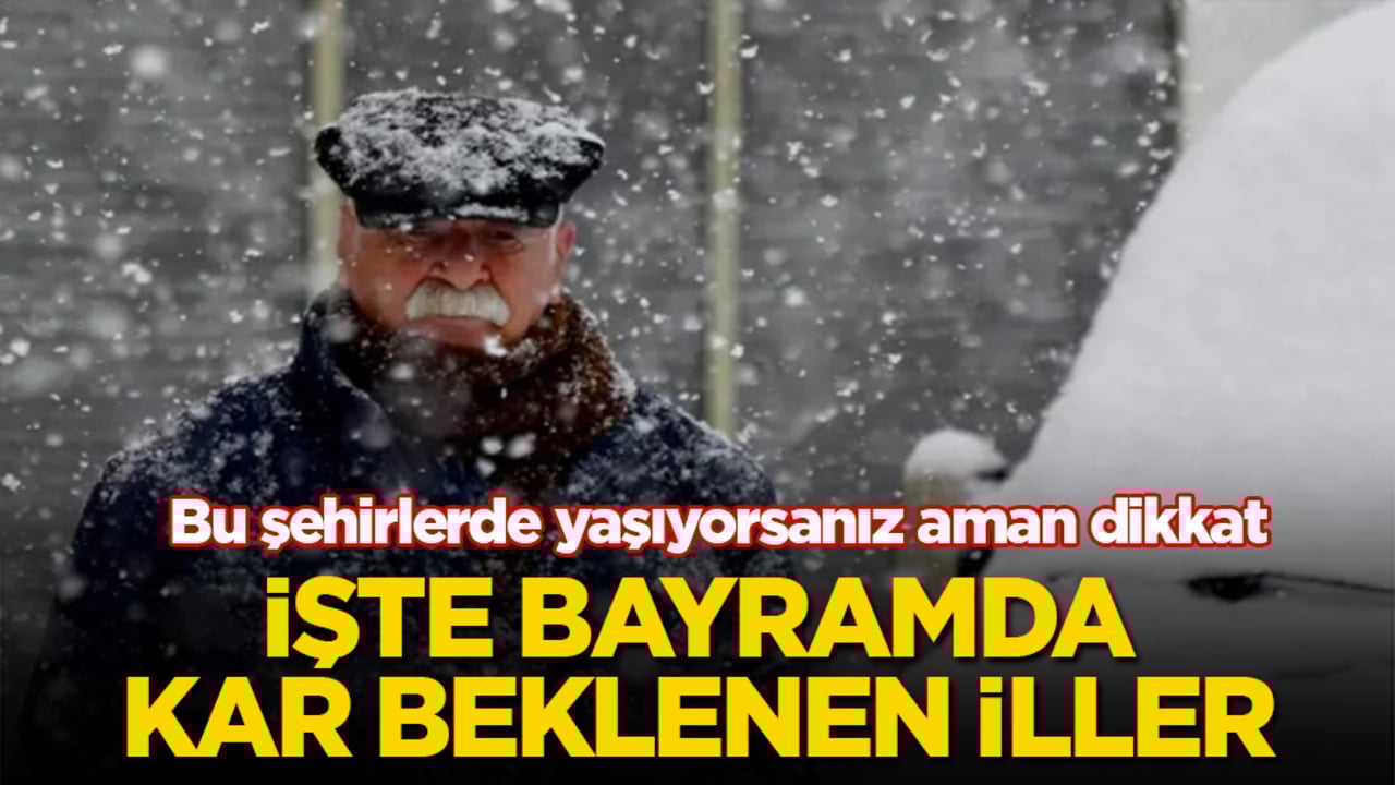 Bu şehirlerde yaşıyorsanız aman dikkat! İşte bayramda kar beklenen iller