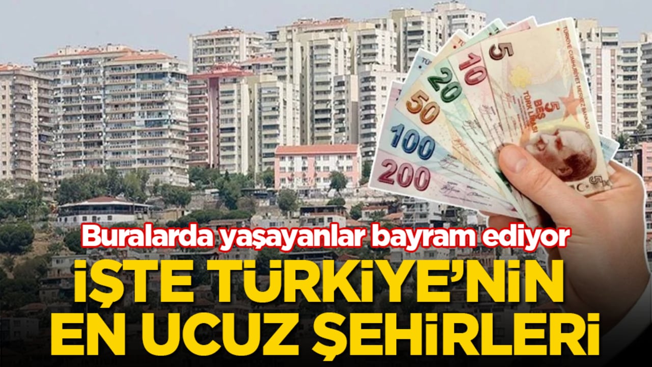 Buralarda yaşayanlar bayram ediyor! İşte Türkiye’nin en ucuz şehirleri