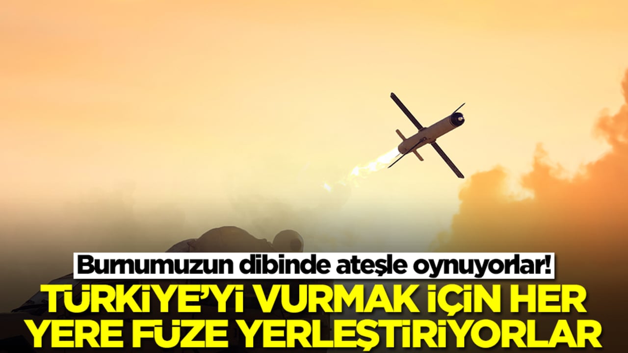 Burnumuzun dibinde ateşle oynuyorlar! Türkiye'yi vurmak için her yere füze yerleştiriyorlar