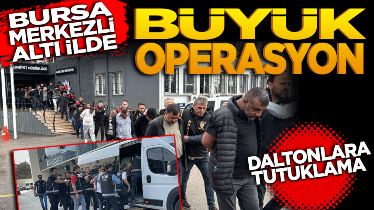 Bursa merkezli 6 ilde büyük operasyon! Daltonlara tutuklama