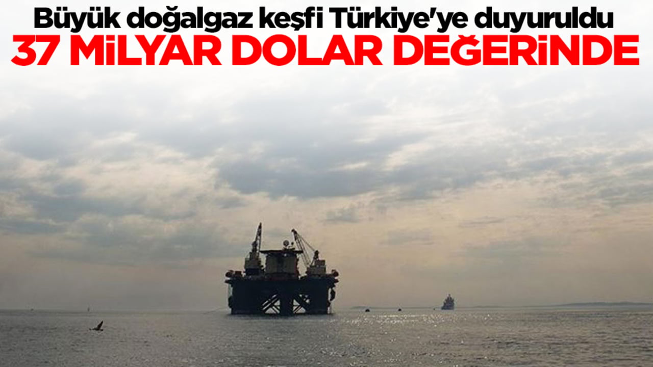 Büyük doğalgaz keşfi Türkiye'ye duyuruldu: Haydi hayırlı olsun, 37 milyar dolar değerinde