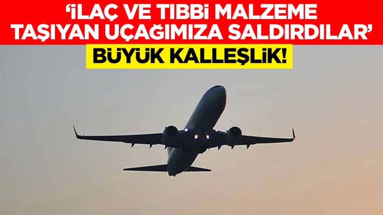 Büyük kalleşlik! "İlaç ve tıbbi malzeme taşıyan uçağımıza saldırdılar"