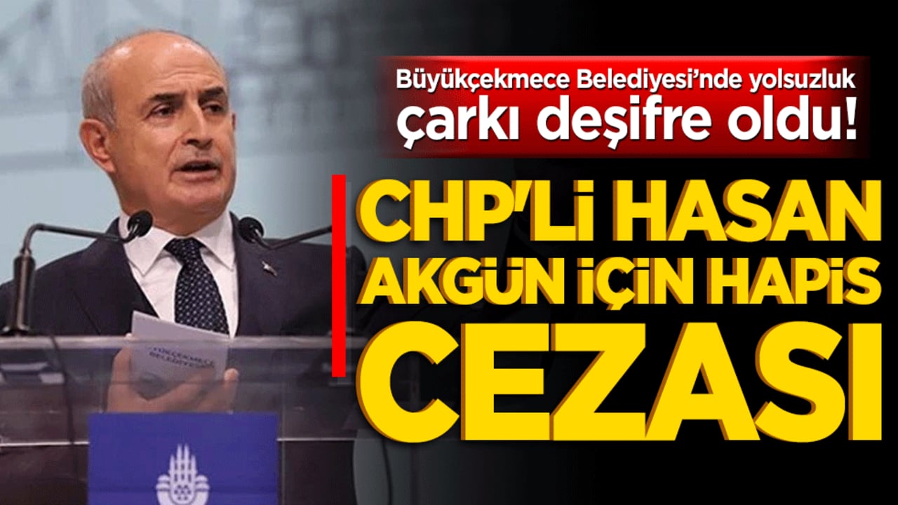 Büyükçekmece Belediyesi'nde yolsuzluk çarkı deşifre oldu! CHP'li Hasan Akgün için hapis cezası