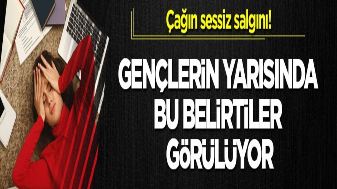 Çağın sessiz salgını! Gençlerin yarısında bu belirtiler görülüyor