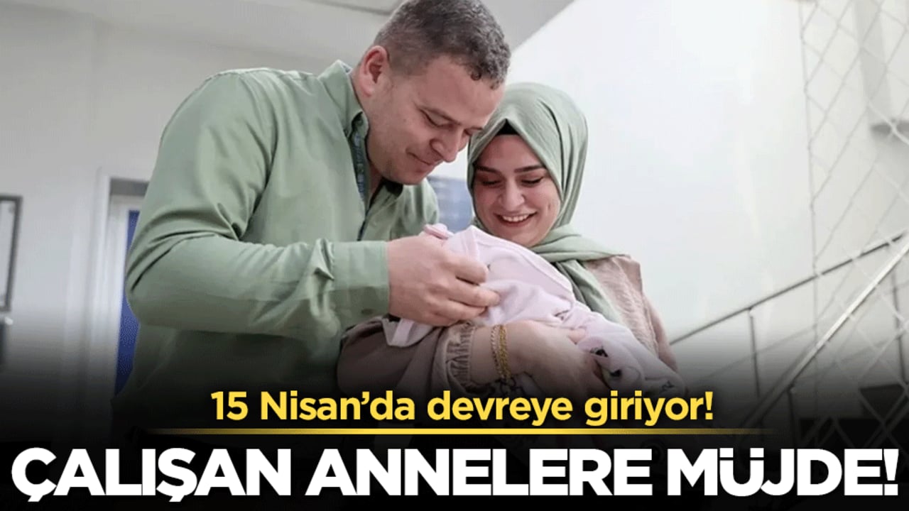 Çalışan annelere müjde: 15 Nisan'da devreye giriyor!