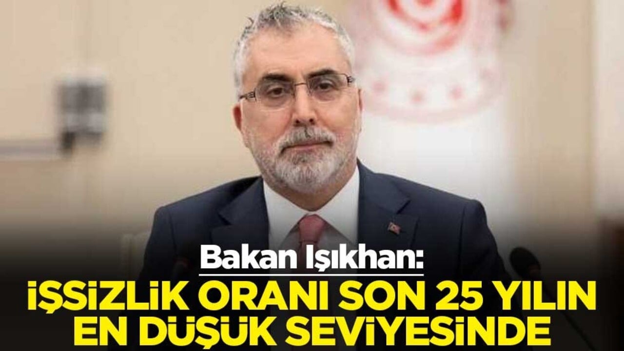 Çalışma ve Sosyal Güvenlik Bakanı Vedat Işıkhan: İşsizlik oranı son 25 yılın en düşük seviyesinde