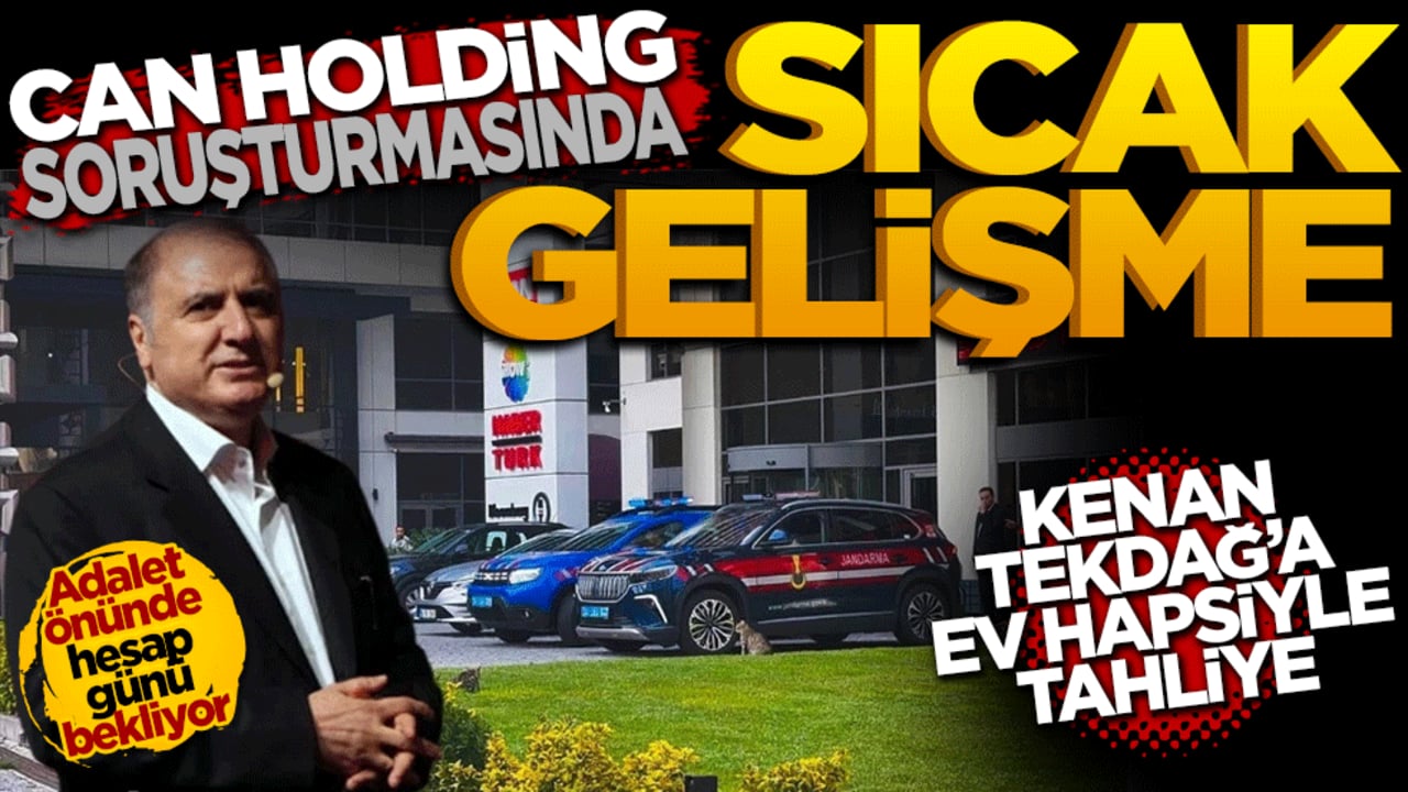 Can Holding soruşturmasında sıcak gelişme: Kenan Tekdağ’a ev hapsiyle tahliye!