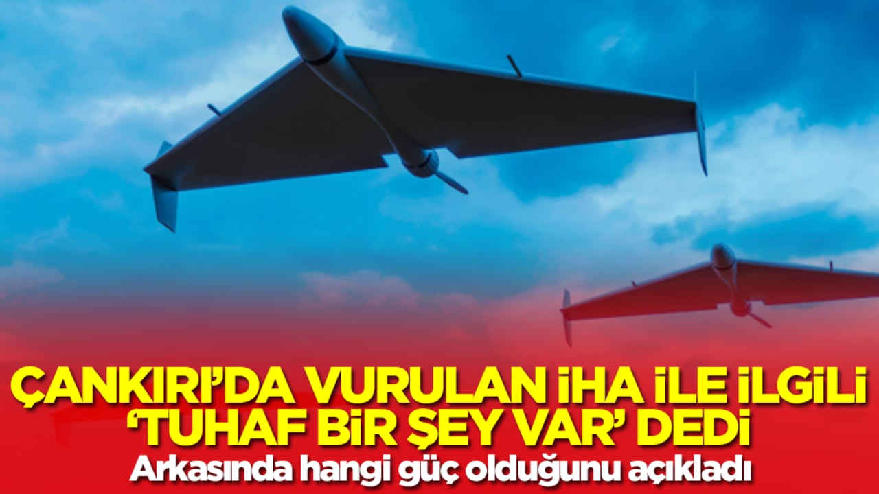 Çankırı'da vurulan İHA ile ilgili 'tuhaf bir şey var' dedi! Arkasında hangi güç olduğunu açıkladı