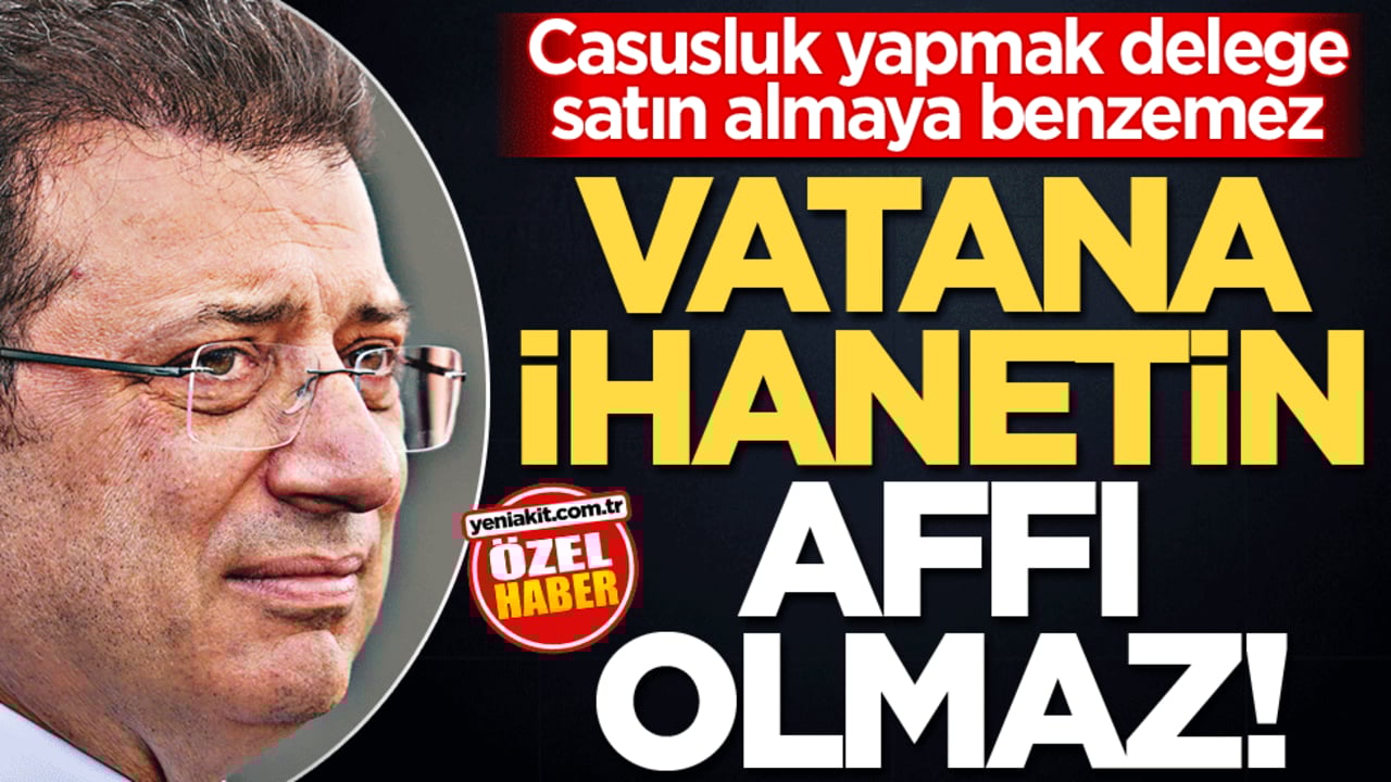 Casusluk yapmak delege satın almaya benzemez! Vatana ihanetin affı olmaz