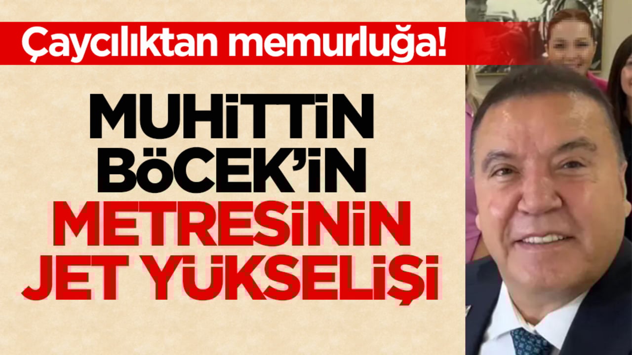 Çaycılıktan memurluğa! Muhittin Böcek’in metresinin jet yükselişi