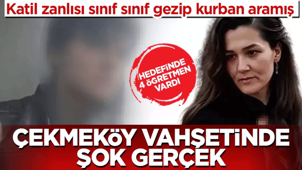 Çekmeköy vahşetinde şok gerçek: Katil zanlısı sınıf sınıf gezip kurban aramış! Hedefinde 4 öğretmen vardı