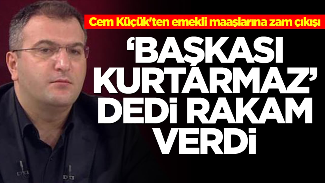 Cem Küçük'ten emekli maaşlarına zam çıkışı: Başkası kurtarmaz