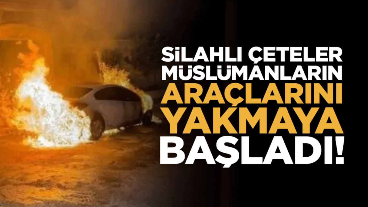Çeteler, Müslümanların araçlarını yakmaya başladı!