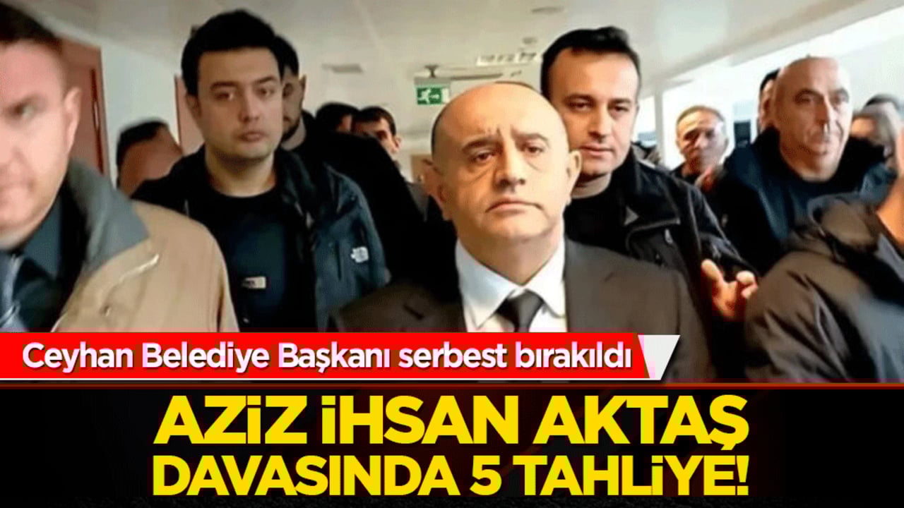 Ceyhan Belediye Başkanı serbest bırakıldı: Aziz İhsan Aktaş davasında 5 tahliye!