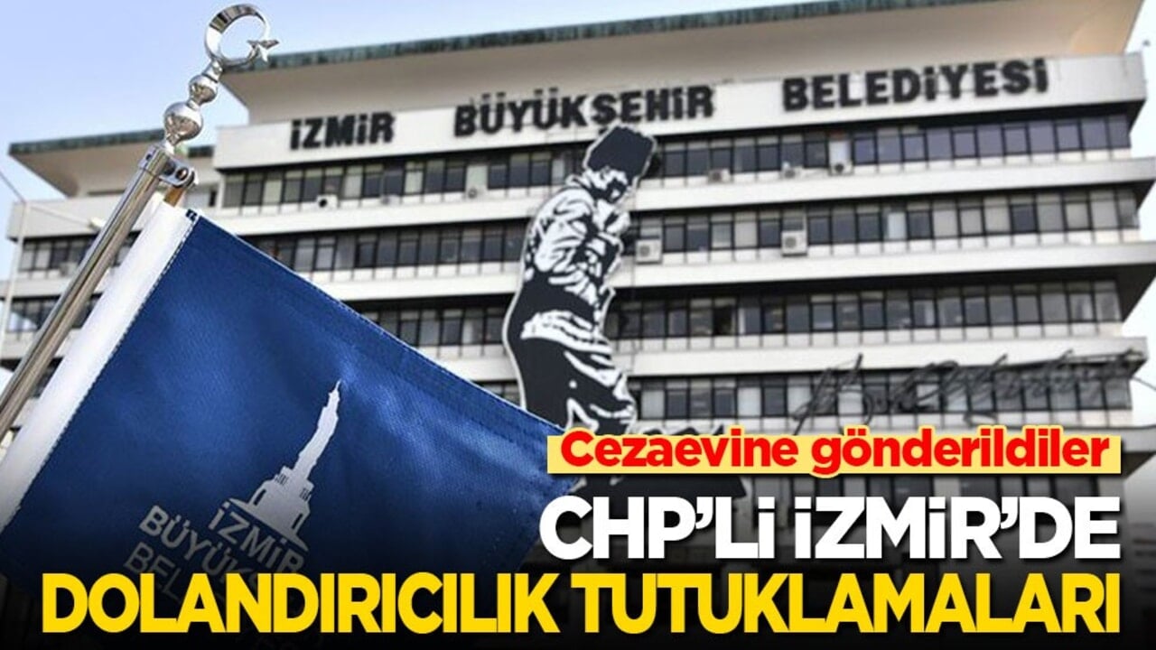 Cezaevine gönderildiler! CHP’li İzmir'de dolandırıcılık tutuklamaları