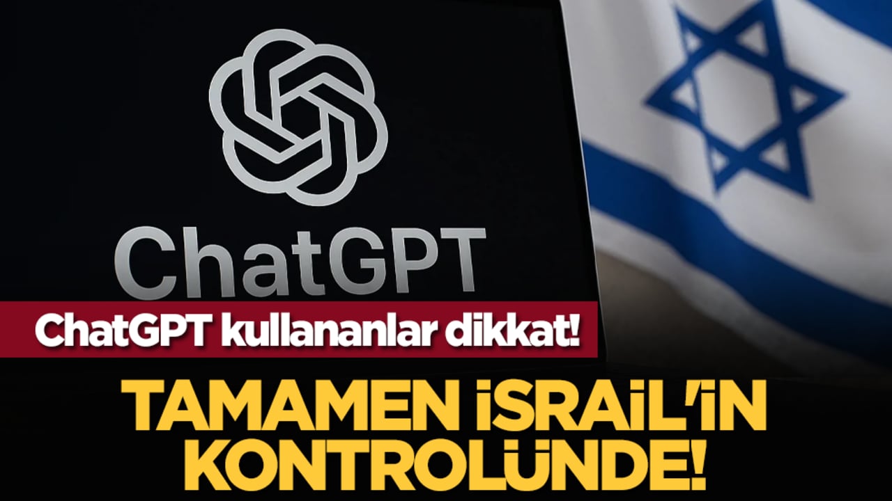 ChatGPT kullananlar dikkat! Tamamen İsrail'in kontrolünde!