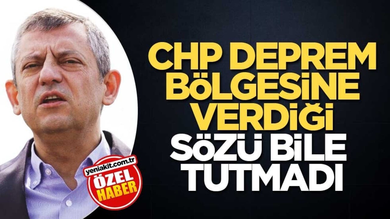 CHP, deprem bölgesine verdiği sözü bile tutmadı