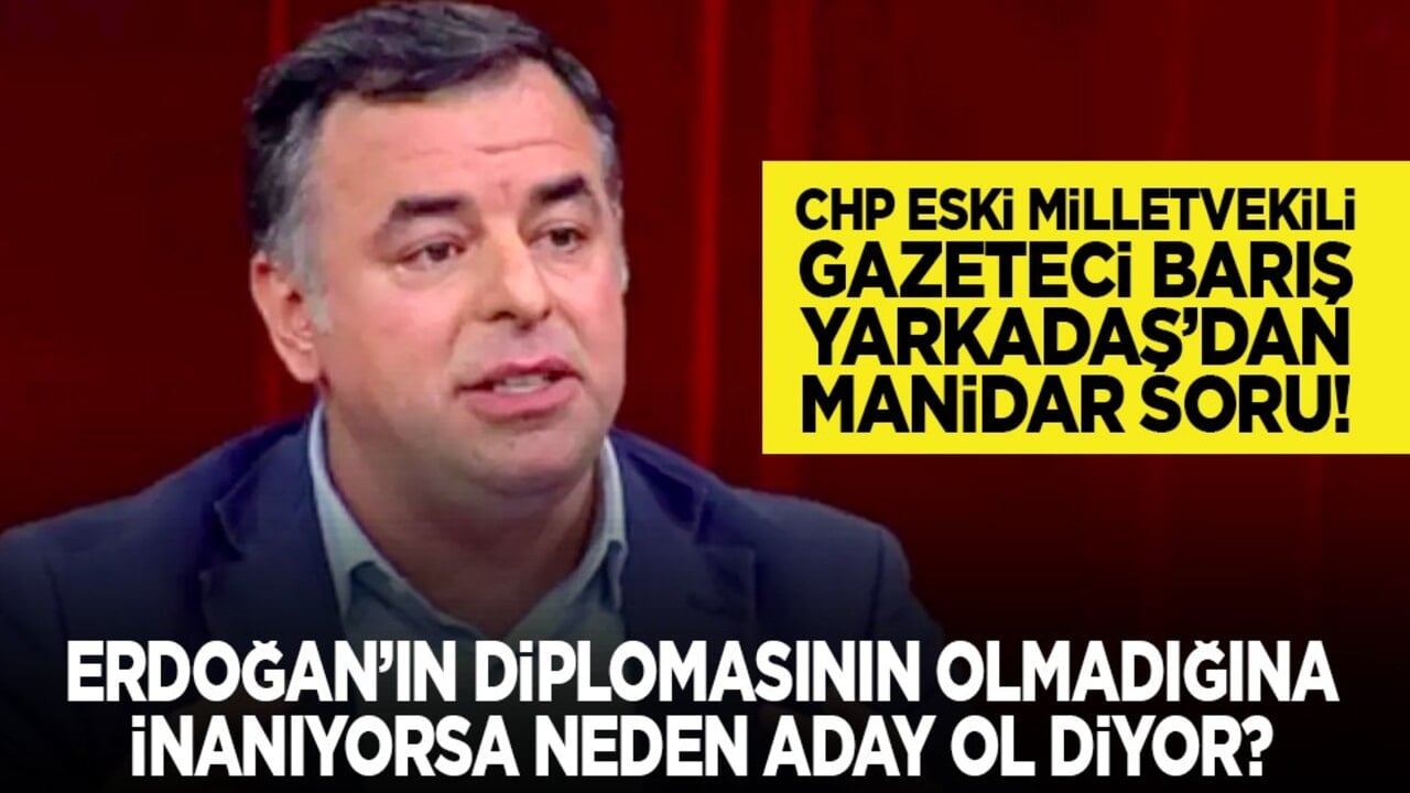 CHP eski Milletvekili Gazeteci Barış Yarkadaş’dan manidar soru! "Erdoğan’ın diplomasının olmadığına inanıyorsa neden aday ol diyor?"