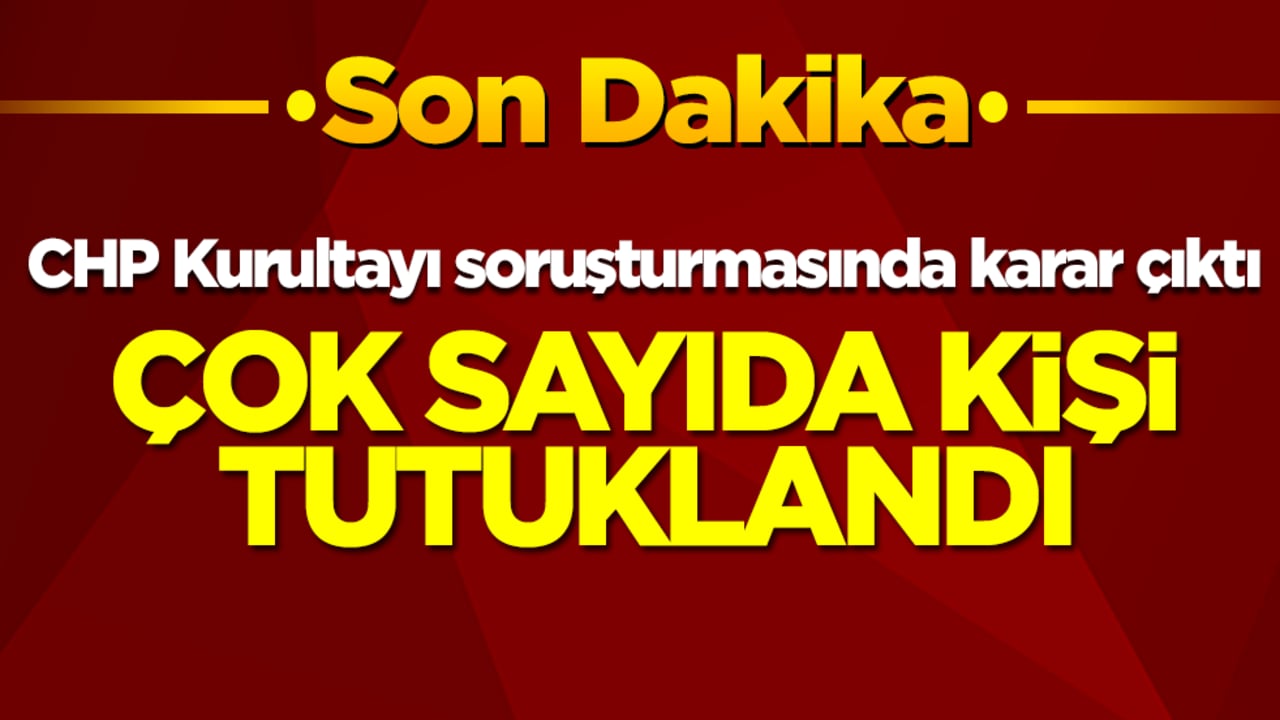 CHP Kurultayı soruşturmasında karar çıktı: Çok sayıda kişi tutuklandı