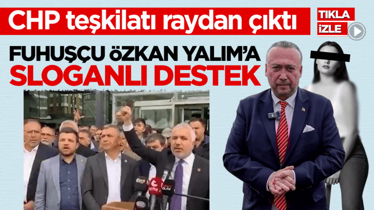 CHP teşkilatı raydan çıktı! Fuhuşçu Özkan Yalım’a sloganlı destek