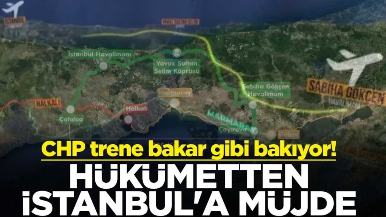CHP trene bakar gibi bakıyor! Hükümetten İstanbul'a müjde