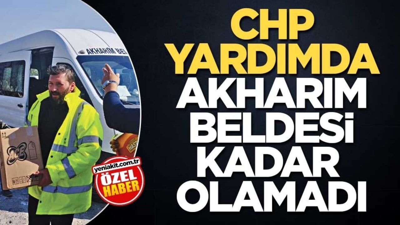 CHP yardımda Akharım beldesi kadar olamadı